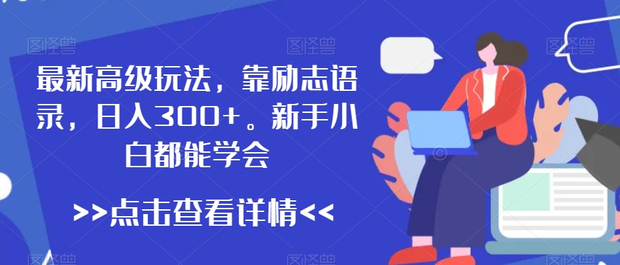 最新高级玩法，靠励志语录，日入300+，新手小白都能学会【揭秘】-优才资源站