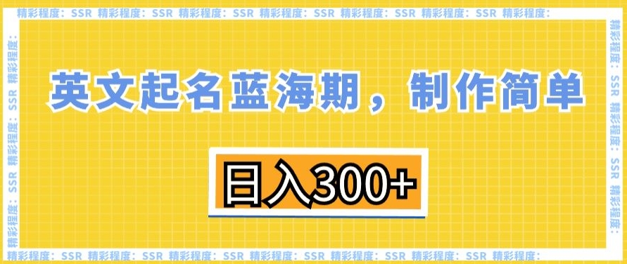 英文起名蓝海期，制作简单，日入300+【揭秘】-优才资源站