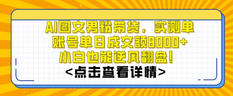 AI图文男粉带货，实测单账号单天成交额8000+，最关键是操作简单，小白看了也能上手【揭秘】-优才资源站