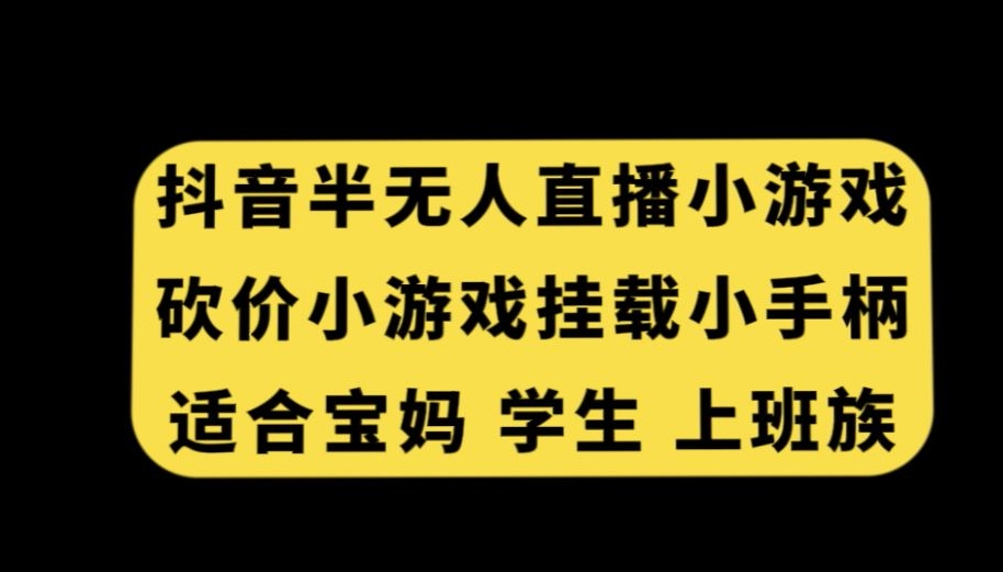 抖音半无人直播砍价小游戏，挂载游戏小手柄，适合宝妈学生上班族【揭秘】-优才资源站