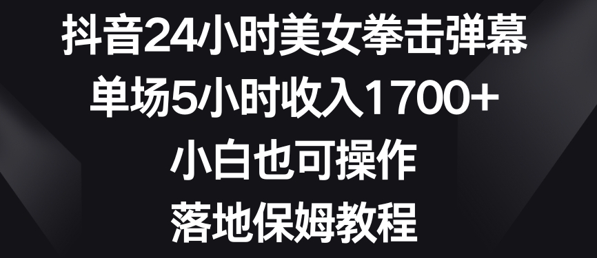 抖音24小时美女拳击弹幕，单场5小时收入1700+，小白也可操作，落地保姆教程【揭秘】-优才资源站