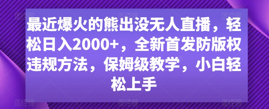 最近爆火的熊出没无人直播，轻松日入2000+，全新首发防版权违规方法【揭秘】-优才资源站