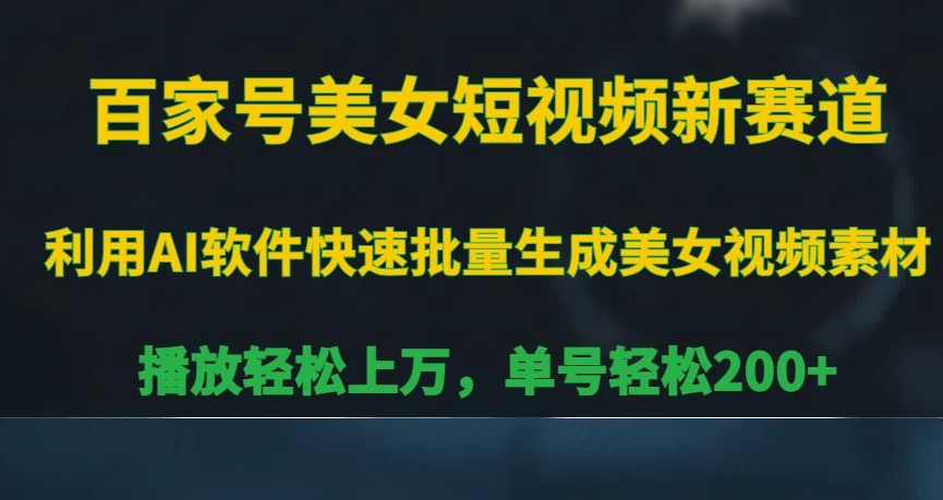 百家号美女短视频新赛道，播放轻松上万，单号轻松200+【揭秘】-优才资源站