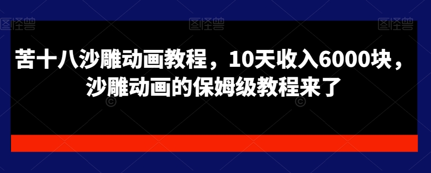 苦十八沙雕动画教程，10天收入6000块，沙雕动画的保姆级教程来了-优才资源站