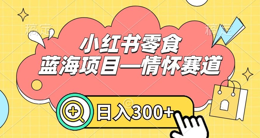 小红书零食蓝海项目—情怀赛道，0门槛，日入300+【揭秘】-优才资源站