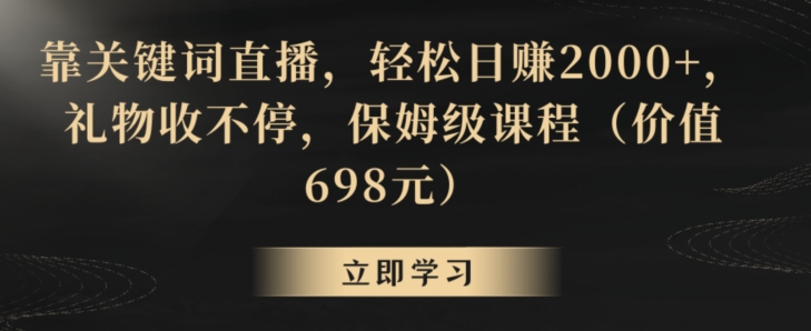 靠关键词直播，轻松日赚2000+，礼物收不停，保姆级课程（价值698元）【揭秘】-优才资源站