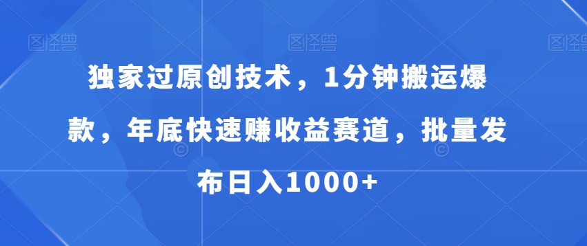 独家过原创技术，1分钟搬运爆款，年底快速赚收益赛道，批量发布日入1000+【揭秘】-优才资源站