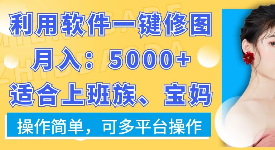 利用软件一键修图月入5000+，适合上班族、宝妈，操作简单，可多平台操作【揭秘】-优才资源站