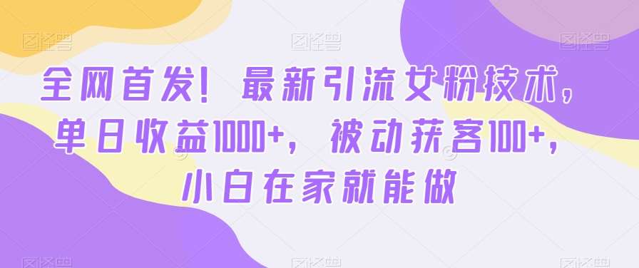 全网首发！最新引流女粉技术，单日收益1000+，被动获客100+，小白在家就能做【揭秘】-优才资源站