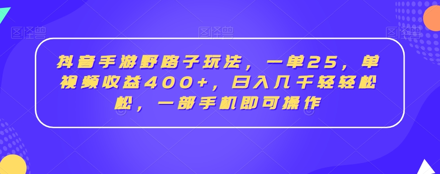 抖音手游野路子玩法，一单25，单视频收益400+，日入几千轻轻松松，一部手机即可操作【揭秘】-优才资源站