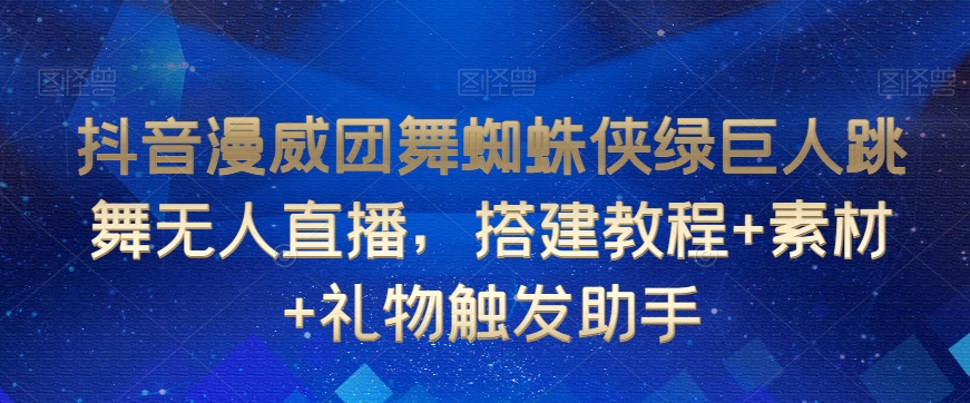 抖音漫威团舞蜘蛛侠绿巨人跳舞无人直播，搭建教程+素材+礼物触发助手-优才资源站