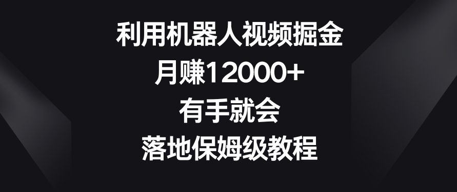 利用机器人视频掘金，月赚12000+，有手就会，落地保姆级教程【揭秘】-优才资源站