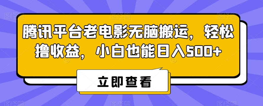 腾讯平台老电影无脑搬运，轻松撸收益，小白也能日入500+【揭秘】-优才资源站