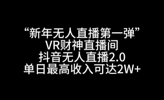 “新年无人直播第一弹“VR财神直播间，抖音无人直播2.0，单日最高收入可达2W+【揭秘】-优才资源站