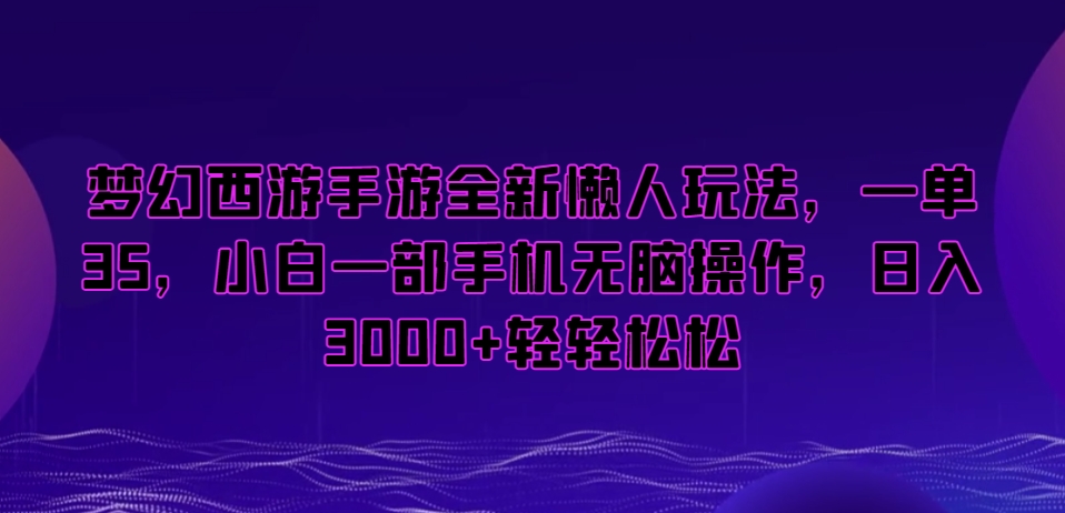 梦幻西游手游全新懒人玩法，一单35，小白一部手机无脑操作，日入3000+轻轻松松【揭秘】-优才资源站