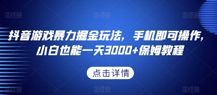 抖音游戏暴力掘金玩法，手机即可操作，小白也能一天3000+保姆教程【揭秘】-优才资源站