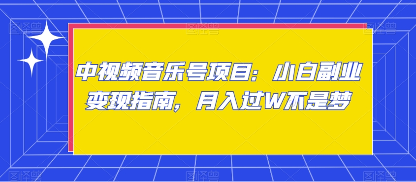 中视频音乐号项目：小白副业变现指南，月入过W不是梦【揭秘】-优才资源站