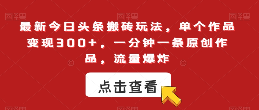 最新今日头条搬砖玩法，单个作品变现300+，一分钟一条原创作品，流量爆炸【揭秘】-优才资源站