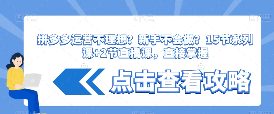 拼多多运营不理想？新手不会做？​15节系列课+2节直播课，直接掌握-优才资源站