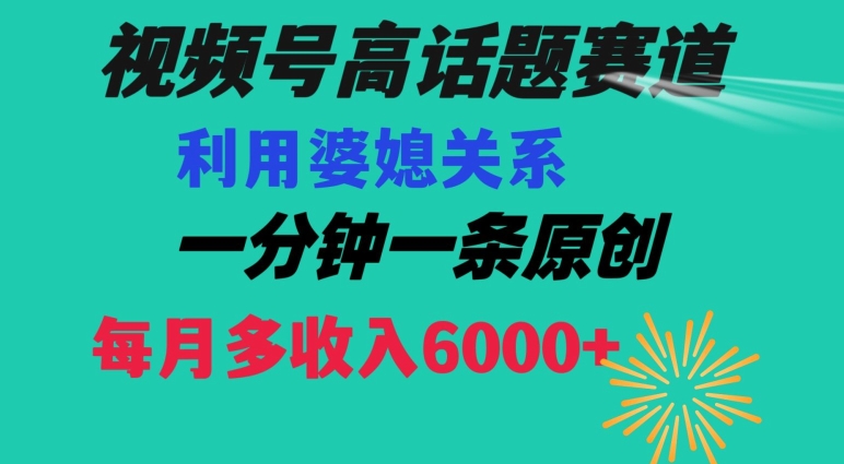 视频号流量赛道{婆媳关系}玩法话题高播放恐怖一分钟一条每月额外收入6000+【揭秘】-优才资源站