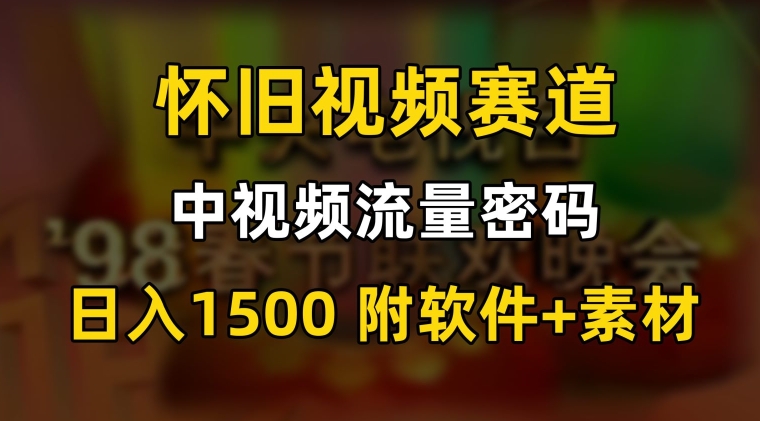 中视频流量密码，怀旧视频赛道，日1500，保姆式教学【揭秘】-优才资源站