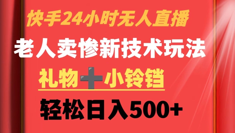 快手24小时无人直播，老人卖惨最新技术玩法，礼物+小铃铛，轻松日入500+【揭秘】-优才资源站