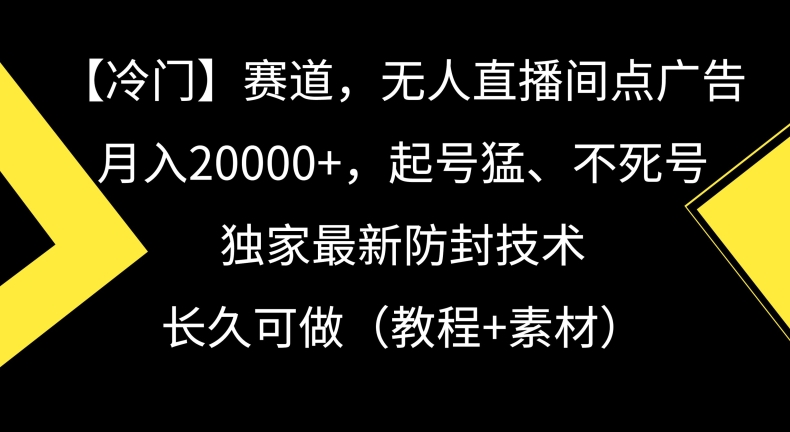 冷门赛道，无人直播间点广告，月入20000+，起号猛、不死号，独家最新防封技术【揭秘】-优才资源站