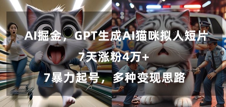 GPT生成AI猫咪拟人短片，7天涨粉4万+，暴力起号，多种变现思路【揭秘】-优才资源站