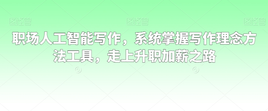 职场人工智能写作，系统掌握写作理念方法工具，走上升职加薪之路-优才资源站