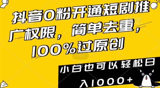 抖音0粉开通短剧推广权限，简单去重，100%过原创，小白也可以轻松日入1000+【揭秘】-优才资源站