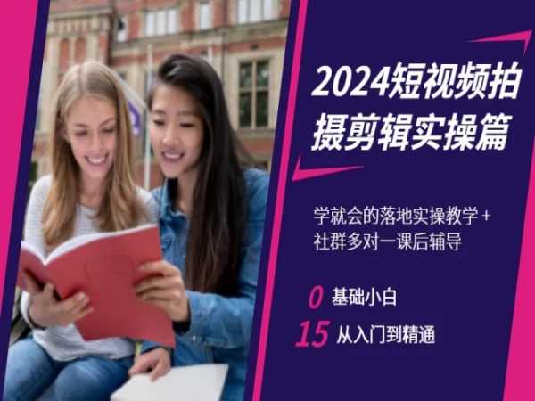 2024短视频拍摄剪辑实操篇，学就会的落地实操教学，基础小白从入门到精通-优才资源站