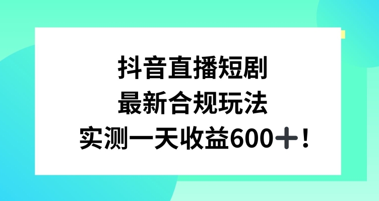 抖音直播短剧最新合规玩法，实测一天变现600+，教程+素材全解析【揭秘】-优才资源站