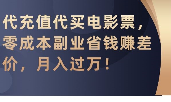 代充值代买电影票，零成本副业省钱赚差价，月入过万【揭秘】-优才资源站