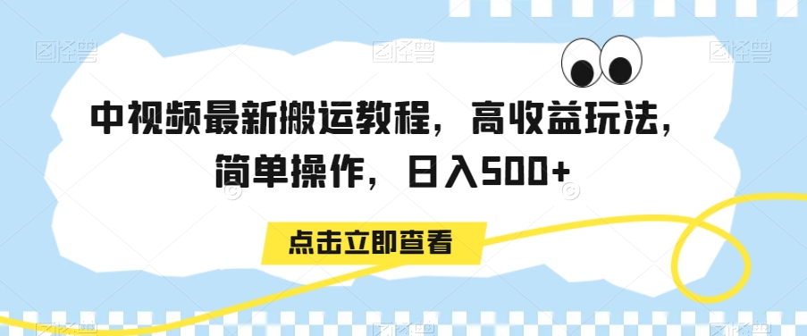 中视频最新搬运教程，高收益玩法，简单操作，日入500+【揭秘】-优才资源站