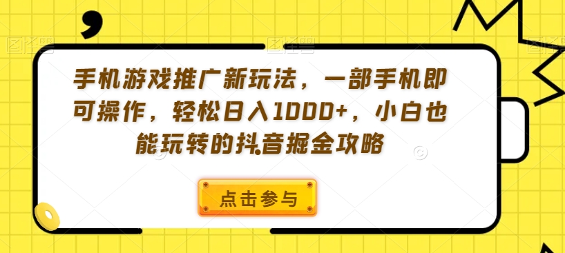 手机游戏推广新玩法，一部手机即可操作，轻松日入1000+，小白也能玩转的抖音掘金攻略【揭秘】-优才资源站