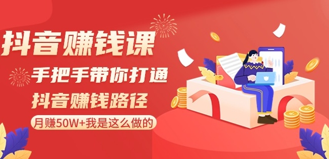 抖音赚钱课-手把手带你打通抖音赚钱路径：月赚50W+我是这么做的！-优才资源站