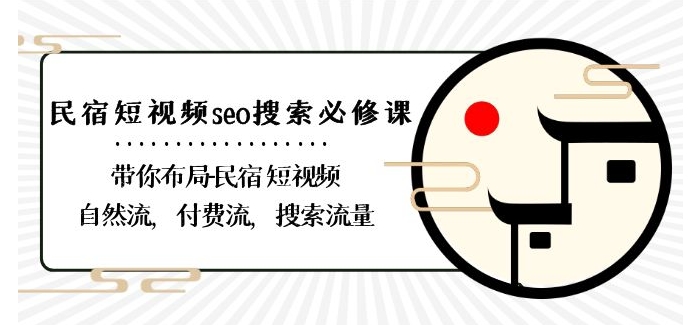 民宿-短视频seo搜索必修课：带你布局-民宿短视频自然流，付费流，搜索流量-优才资源站