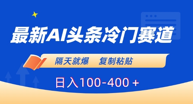 最新AI头条冷门赛道，隔天就爆，复制粘贴日入100-400＋【揭秘】-优才资源站