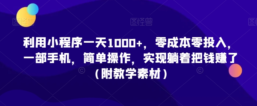 利用小程序一天1000+，零成本零投入，一部手机，简单操作，实现躺着把钱赚了（附教学素材）【揭秘】-优才资源站