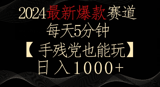 2024最新爆款赛道，每天5分钟，手残党也能玩，轻松日入1000+【揭秘】-优才资源站