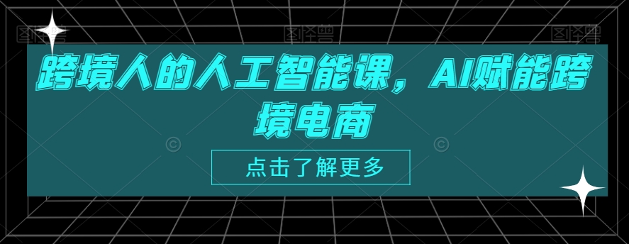 跨境人的人工智能课，AI赋能跨境电商-优才资源站