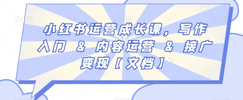 小红书运营成长课，写作入门&内容运营&接广变现【文档】-优才资源站