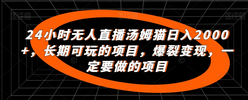 24小时无人直播汤姆猫日入2000+，长期可玩的项目，爆裂变现，一定要做的项目【揭秘】-优才资源站