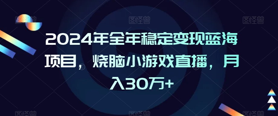 2024年全年稳定变现蓝海项目，烧脑小游戏直播，月入30万+【揭秘】-优才资源站