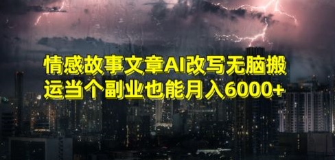 情感故事文章AI改写无脑搬运当个副业也能月入6000+【揭秘】-优才资源站