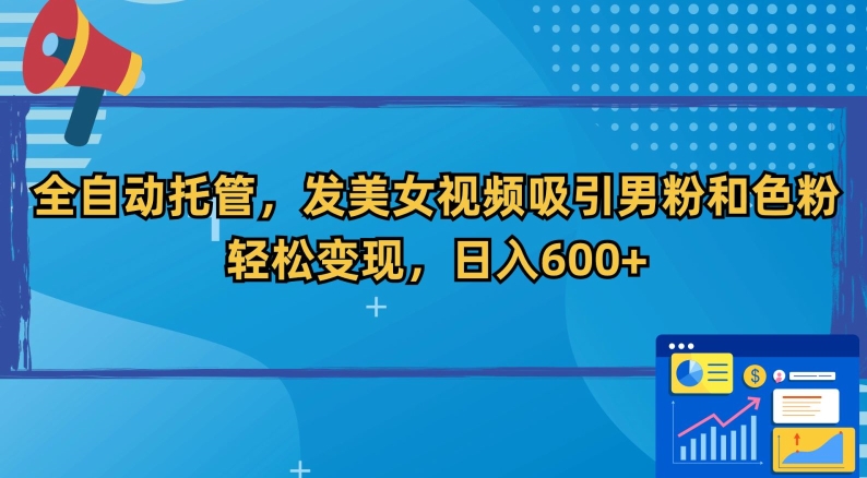 全自动托管，发美女视频吸引男粉和色粉，轻松变现，日入600+【揭秘】-优才资源站