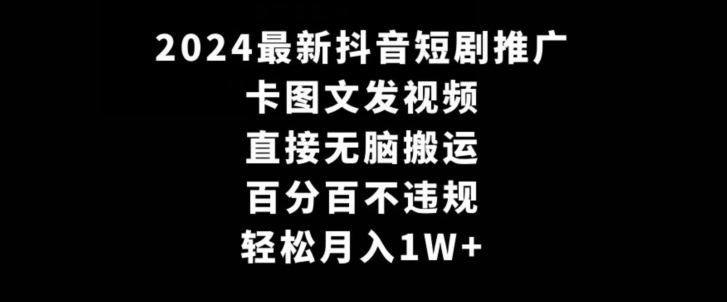 2024最新抖音短剧推广，卡图文发视频，直接无脑搬，百分百不违规，轻松月入1W+【揭秘】-优才资源站