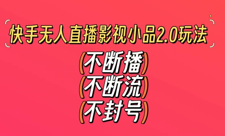 快手无人直播影视小品2.0玩法，不断流，不封号，不需要会剪辑，每天能稳定500-1000+【揭秘】-优才资源站