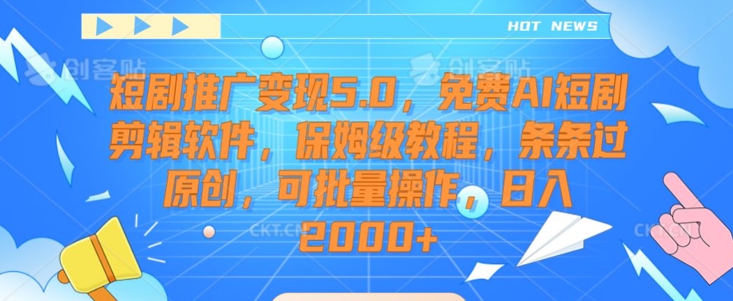 短剧推广变现5.0，免费AI短剧剪辑软件，保姆级教程，条条过原创，可批量操作，日入2000+【揭秘】-优才资源站