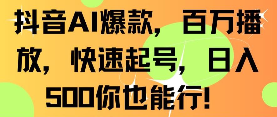 抖音AI爆款，百万播放，快速起号，日入500你也能行【揭秘】-优才资源站